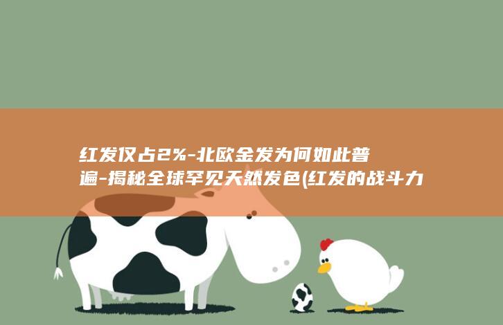 红发仅占2%-北欧金发为何如此普遍-揭秘全球罕见天然发色 (红发的战斗力)(图1)
