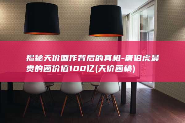 揭秘天价画作背后的真相-唐伯虎最贵的画价值100亿 (天价画稿)(图1)
