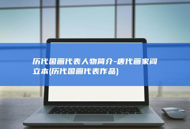 历代国画代表人物简介-唐代画家阎立本 (历代国画代表作品)(图1) 历代国画代表人物简介-唐代画家阎立本 (历代国画代表作品)(图1)