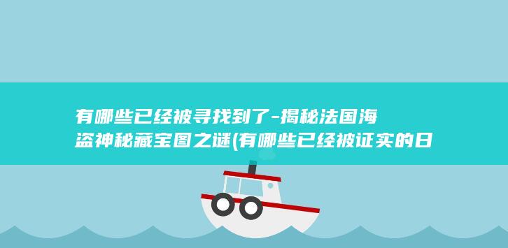 有哪些已经被寻找到了-揭秘法国海盗神秘藏宝图之谜 (有哪些已经被证实的日常发明)(图1)