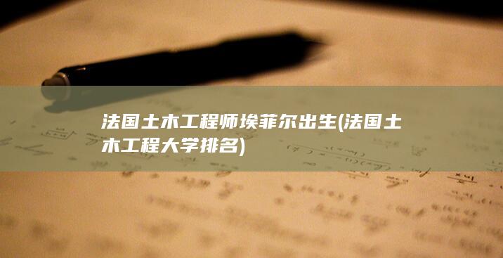 法国土木工程师埃菲尔出生 (法国土木工程大学排名)(图1) 法国土木工程师埃菲尔出生 (法国土木工程大学排名)(图1)