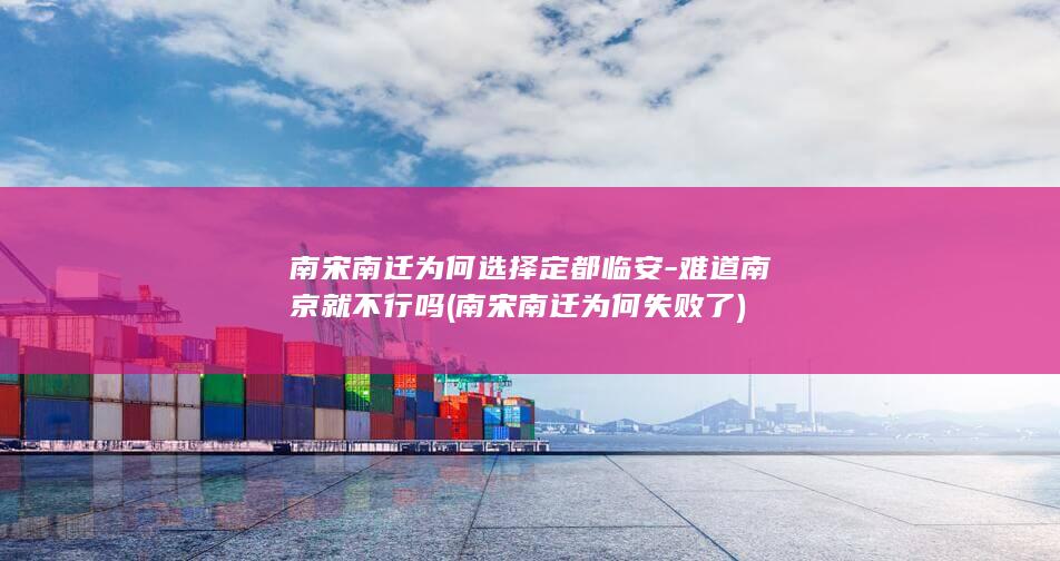 南宋南迁为何选择定都临安-难道南京就不行吗 (南宋南迁为何失败了)(图1) 南宋南迁为何选择定都临安-难道南京就不行吗 (南宋南迁为何失败了)(图1)