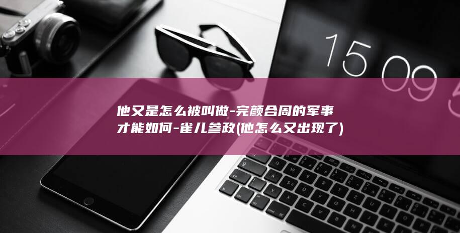 他又是怎么被叫做-完颜合周的军事才能如何-雀儿参政 (他怎么又出现了)(图1) 他又是怎么被叫做-完颜合周的军事才能如何-雀儿参政 (他怎么又出现了)(图1)