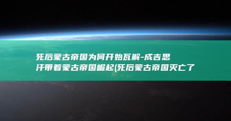 死后蒙古帝国为何开始瓦解-成吉思汗带着蒙古帝国崛起 (死后蒙古帝国灭亡了吗)(图1) 死后蒙古帝国为何开始瓦解-成吉思汗带着蒙古帝国崛起 (死后蒙古帝国灭亡了吗)(图1)