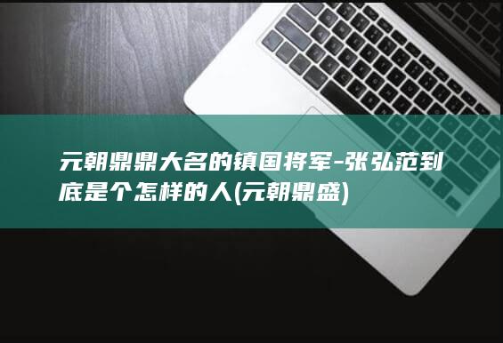 元朝鼎鼎大名的镇国将军-张弘范到底是个怎样的人 (元朝鼎盛)(图1) 元朝鼎鼎大名的镇国将军-张弘范到底是个怎样的人 (元朝鼎盛)(图1)