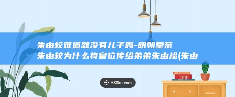 朱由校难道就没有儿子吗-明朝皇帝朱由校为什么将皇位传给弟弟朱由检 (朱由校为什么会落水)(图1) 朱由校难道就没有儿子吗-明朝皇帝朱由校为什么将皇位传给弟弟朱由检 (朱由校为什么会落水)(图1)