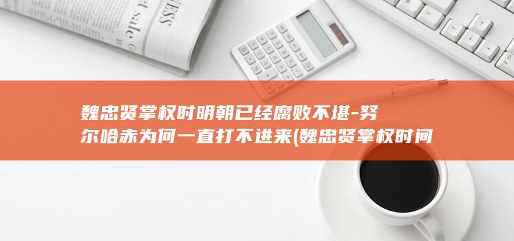 魏忠贤掌权时明朝已经腐败不堪-努尔哈赤为何一直打不进来 (魏忠贤掌权时间)(图1) 魏忠贤掌权时明朝已经腐败不堪-努尔哈赤为何一直打不进来 (魏忠贤掌权时间)(图1)