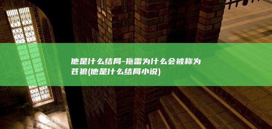 他是什么结局-拖雷为什么会被称为苍狼 (他是什么结局小说)(图1) 他是什么结局-拖雷为什么会被称为苍狼 (他是什么结局小说)(图1)