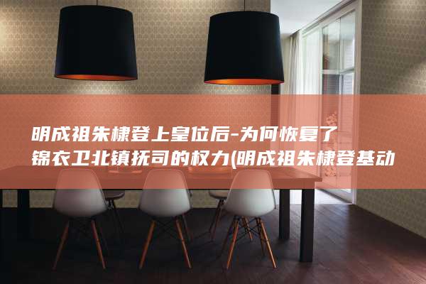 明成祖朱棣登上皇位后-为何恢复了锦衣卫北镇抚司的权力 (明成祖朱棣登基动画)(图2)