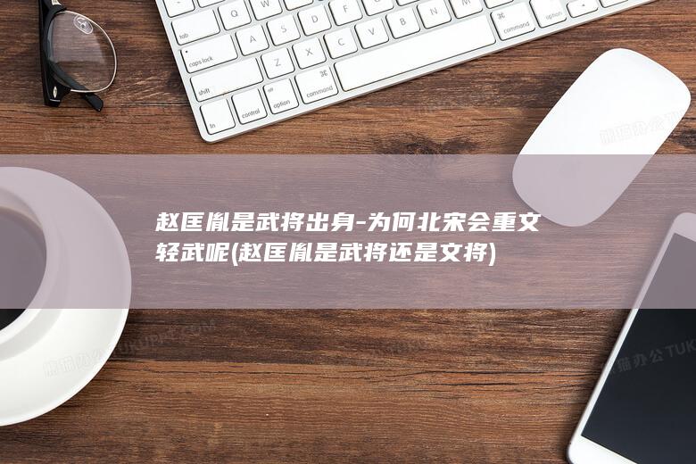赵匡胤是武将出身-为何北宋会重文轻武呢 (赵匡胤是武将还是文将)(图1)