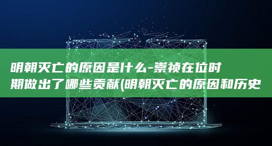 明朝灭亡的原因是什么-崇祯在位时期做出了哪些贡献 (明朝灭亡的原因和历史评价)(图1) 明朝灭亡的原因是什么-崇祯在位时期做出了哪些贡献 (明朝灭亡的原因和历史评价)(图1)
