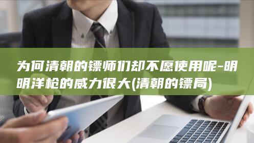 为何清朝的镖师们却不愿使用呢-明明洋枪的威力很大 (清朝的镖局)(图1)