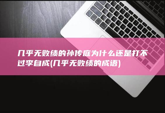 几乎无败绩的孙传庭为什么还是打不过李自成 (几乎无败绩的成语)(图1) 几乎无败绩的孙传庭为什么还是打不过李自成 (几乎无败绩的成语)(图1)