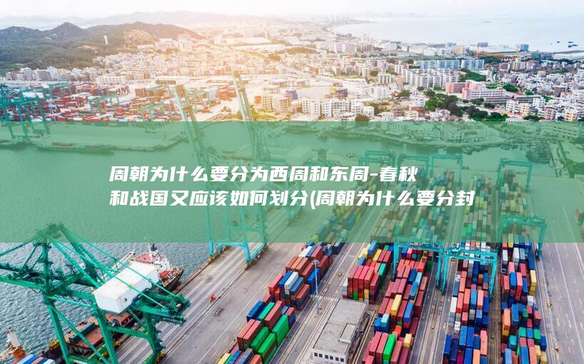 周朝为什么要分为西周和东周-春秋和战国又应该如何划分 (周朝为什么要分封这么多诸侯国)(图1)
