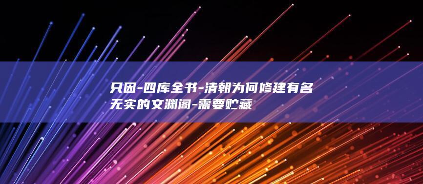 只因-四库全书-清朝为何修建有名无实的文渊阁-需要贮藏(图1)