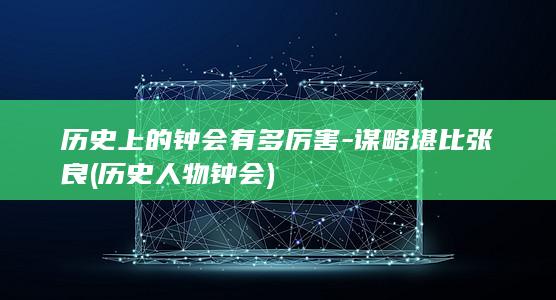 历史上的钟会有多厉害-谋略堪比张良 (历史人物钟会)(图1)