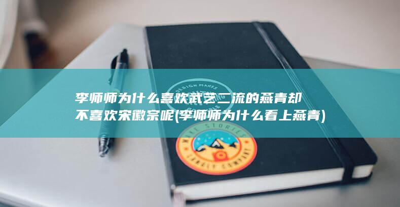 李师师为什么喜欢武艺二流的燕青却不喜欢宋徽宗呢 (李师师为什么看上燕青)(图1)