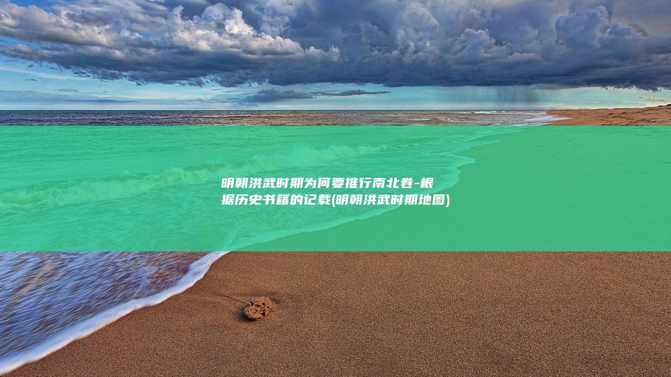 明朝洪武时期为何要推行南北卷-根据历史书籍的记载 (明朝洪武时期地图)(图1)