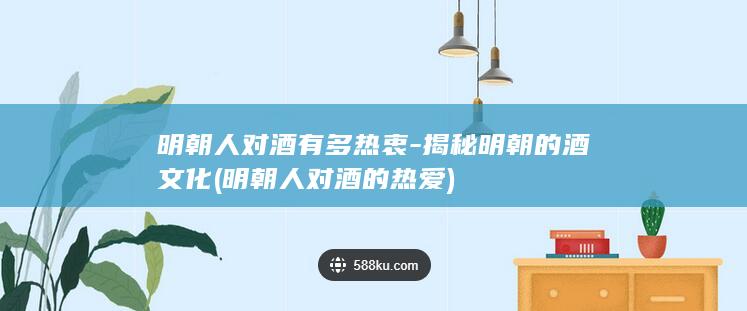 明朝人对酒有多热衷-揭秘明朝的酒文化 (明朝人对酒的热爱)(图1)