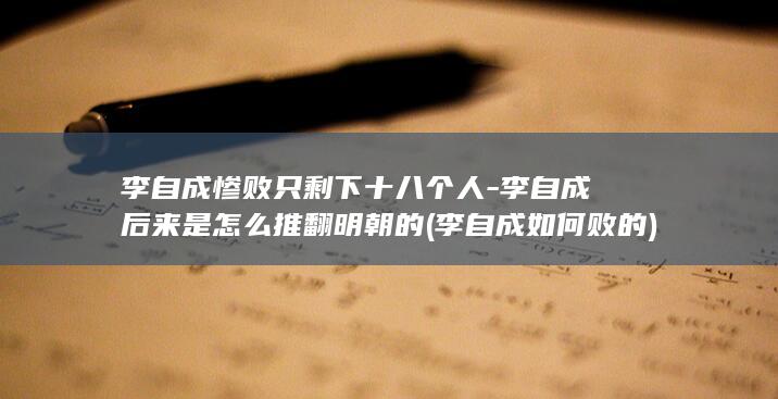 李自成惨败只剩下十八个人-李自成后来是怎么推翻明朝的 (李自成如何败的)(图1)