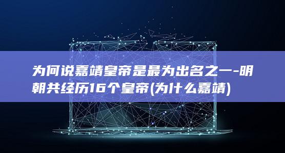 为何说嘉靖皇帝是最为出名之一-明朝共经历16个皇帝 (为什么嘉靖)(图1)