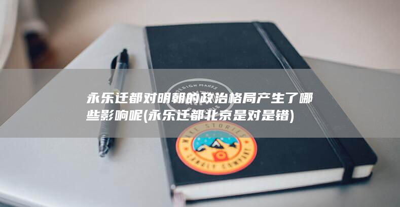 永乐迁都对明朝的政治格局产生了哪些影响呢 (永乐迁都北京是对是错)(图1)