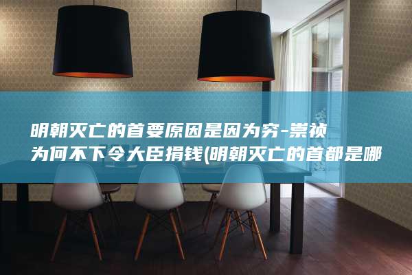 明朝灭亡的首要原因是因为穷-崇祯为何不下令大臣捐钱 (明朝灭亡的首都是哪里)(图1) 明朝灭亡的首要原因是因为穷-崇祯为何不下令大臣捐钱 (明朝灭亡的首都是哪里)(图1)