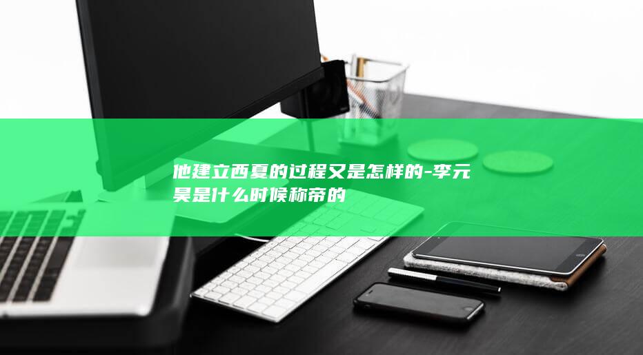 他建立西夏的过程又是怎样的-李元昊是什么时候称帝的(图1)