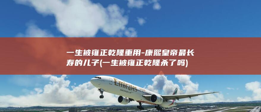 一生被雍正乾隆重用-康熙皇帝最长寿的儿子 (一生被雍正乾隆杀了吗)(图1)