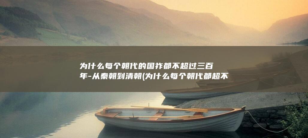 为什么每个朝代的国祚都不超过三百年-从秦朝到清朝 (为什么每个朝代都超不过300年)(图1)