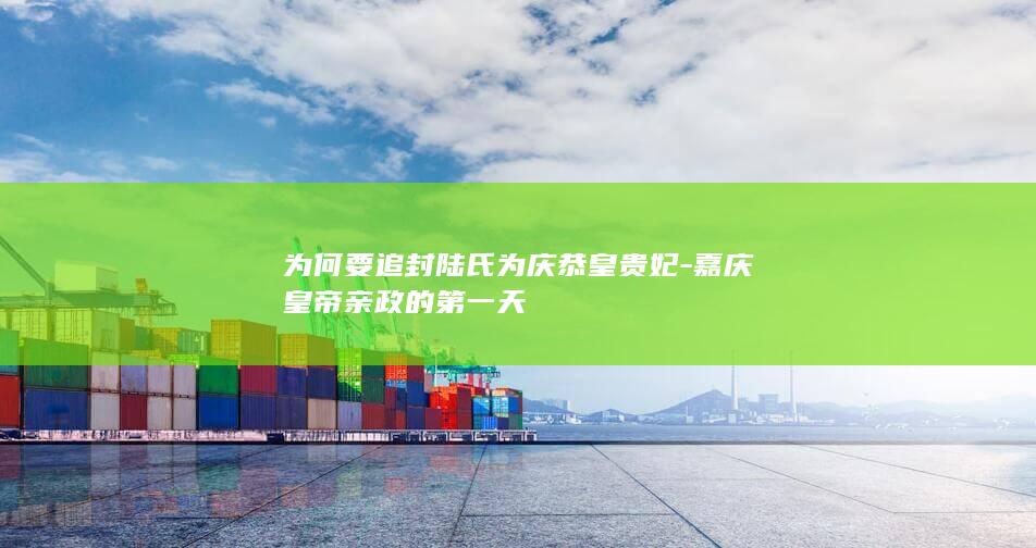 为何要追封陆氏为庆恭皇贵妃-嘉庆皇帝亲政的第一天(图1)