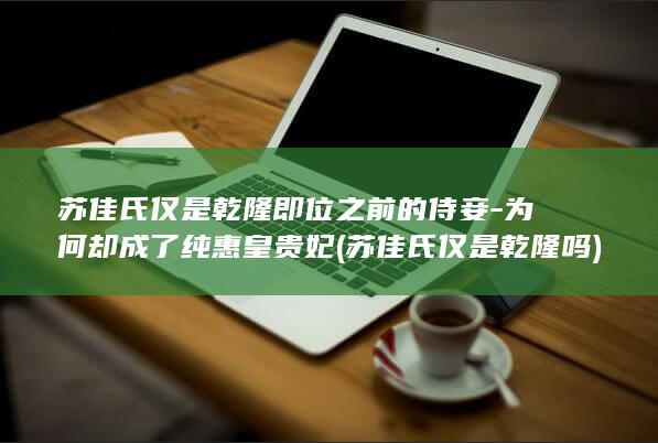 苏佳氏仅是乾隆即位之前的侍妾-为何却成了纯惠皇贵妃 (苏佳氏仅是乾隆吗)(图1)