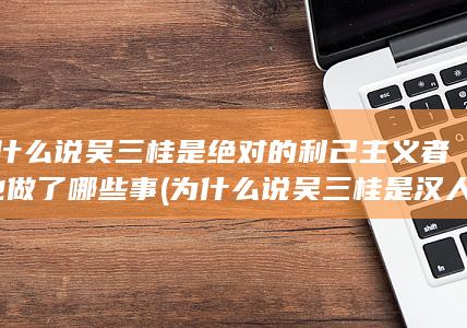 为什么说吴三桂是绝对的利己主义者-他做了哪些事 (为什么说吴三桂是汉人第一罪人)(图1)