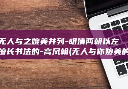 尚无人与之媲美并列-明清两朝以左手擅长书法的-高凤翰 (无人与你媲美的媲是什么意思)(图1)