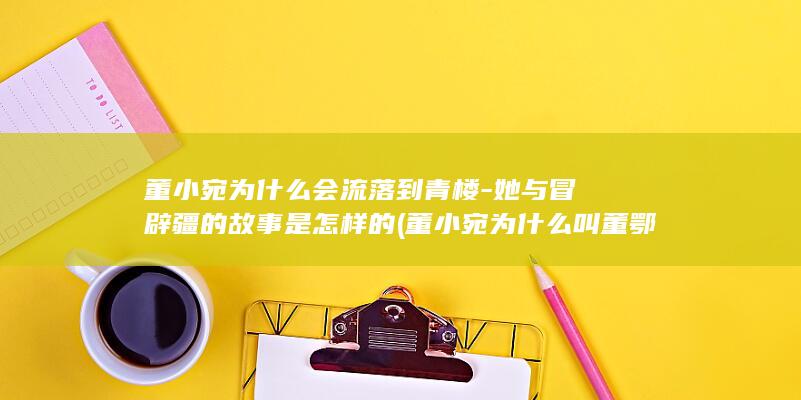 董小宛为什么会流落到青楼-她与冒辟疆的故事是怎样的 (董小宛为什么叫董鄂氏)(图1) 董小宛为什么会流落到青楼-她与冒辟疆的故事是怎样的 (董小宛为什么叫董鄂氏)(图1)