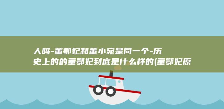 人吗-董鄂妃和董小宛是同一个-历史上的的董鄂妃到底是什么样的 (董鄂妃原名)(图1)