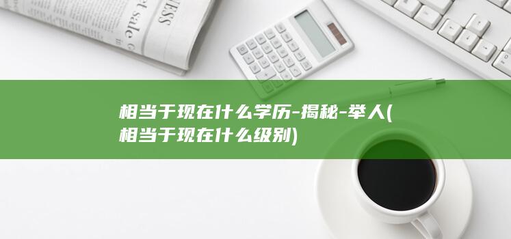 相当于现在什么学历-揭秘-举人 (相当于现在什么级别)(图1)