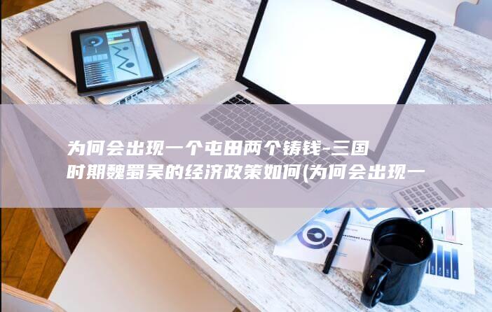 为何会出现一个屯田两个铸钱-三国时期魏蜀吴的经济政策如何 (为何会出现一个远隔万里的爱人呢)(图1)