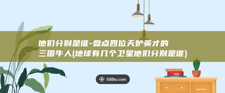 他们分别是谁-盘点四位天妒英才的三国牛人 (地球有几个卫星他们分别是谁)(图1)