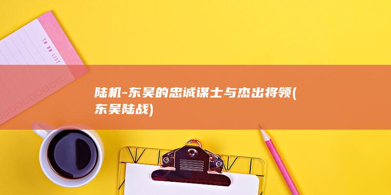 陆机-东吴的忠诚谋士与杰出将领 (东吴陆战)(图1)
