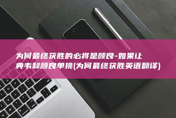 为何最终获胜的必将是颜良-如果让典韦和颜良单挑 (为何最终获胜英语翻译)(图1) 为何最终获胜的必将是颜良-如果让典韦和颜良单挑 (为何最终获胜英语翻译)(图1)