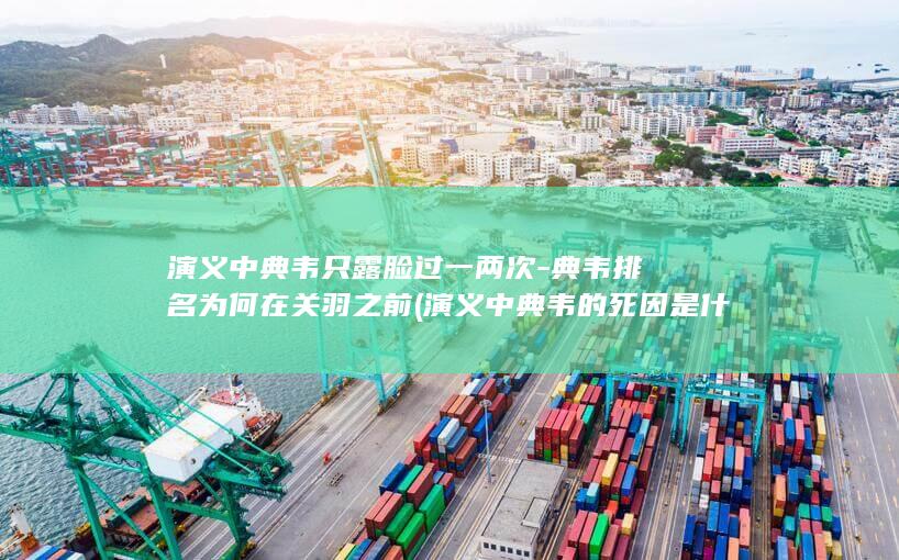 演义中典韦只露脸过一两次-典韦排名为何在关羽之前 (演义中典韦的死因是什么)(图1)