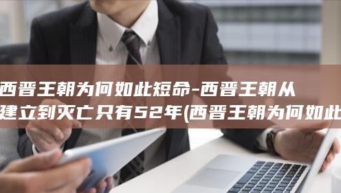 西晋王朝为何如此短命-西晋王朝从建立到灭亡只有52年 (西晋王朝为何如此短暂)(图1) 西晋王朝为何如此短命-西晋王朝从建立到灭亡只有52年 (西晋王朝为何如此短暂)(图1)