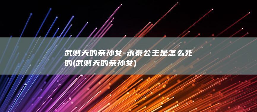 武则天的亲孙女-永泰公主是怎么死的 (武则天的亲孙女)(图1) 武则天的亲孙女-永泰公主是怎么死的 (武则天的亲孙女)(图1)