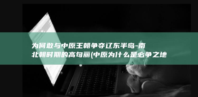 为何敢与中原王朝争夺辽东半岛-南北朝时期的高句丽 (中原为什么是必争之地)(图1)