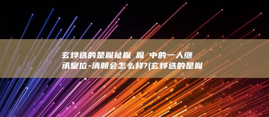 玄烨选的是胤祉胤禩胤禵中的一人继承皇位-清朝会怎么样? (玄烨选的是胤禛吗)(图1)