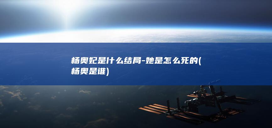 杨奥妃是什么结局-她是怎么死的 (杨奥是谁)(图1)