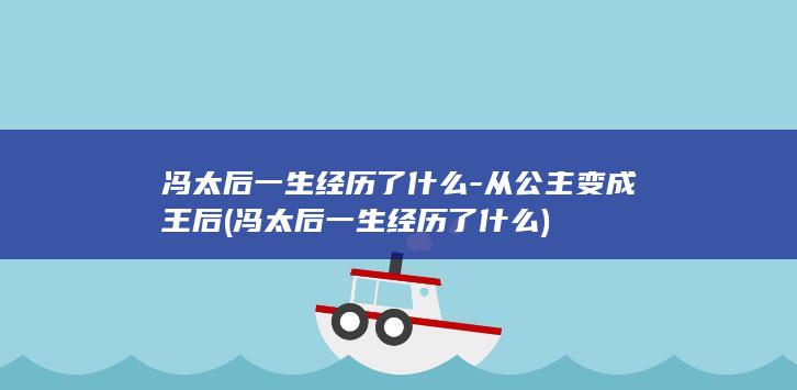 冯太后一生经历了什么-从公主变成王后 (冯太后一生经历了什么)(图1)