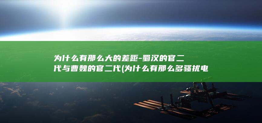 为什么有那么大的差距-蜀汉的官二代与曹魏的官二代 (为什么有那么多骚扰电话打给我)(图1)