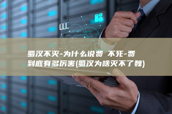 蜀汉不灭-为什么说费祎不死-费祎到底有多厉害 (蜀汉为啥灭不了魏)(图1)